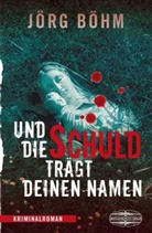 Jörg Böhm - Und die Schuld trägt deinen Namen