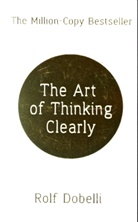 Rolf Dobelli - The Art of Thinking Clearly: Better Thinking, Better Decisions