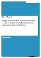 Oliver Moebel - Kampf der politischen Kulturen. Türkische Medienpolitik zwischen Kemalismus und islamischem Konservativismus