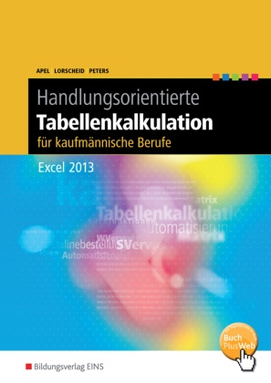 Ape, Ola Apel, Olaf Apel, Lorschei, Stefa Lorscheid, … - Handlungsorientierte Tabellenkalkulation für kaufmännische Berufe Excel 2013 Schulbuch. BuchPlusWeb, mit Zugangscode im Buch