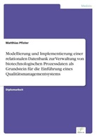 Matthias Pfister - Modellierung und Implementierung einer relationalen Datenbank zur Verwaltung von biotechnologischen Prozessdaten als Grundstein für die Einführung eines Qualitätsmanagementsystems