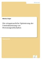 Markus Unger - Die ertragsteuerliche Optimierung der Umstrukturierung von Personengesellschaften