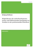Wolfgang Weißmann - Möglichkeiten der nicht-fluorbasierten wasser- und ölabweisenden Ausrüstung von Textilien in der professionellen Wäscherei
