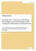 Ulrike Wachotsch - Der Radtourist Motivation, Aktivitäten, Erwartungen und Anforderungen an die touristische Infrastruktur und ihre Akteure