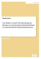 Monika Hofer - Von Kultur zu Kult: Merchandising als Beitrag zur emotionalen Kundenbindung in österreichischen Kulturinstitutionen