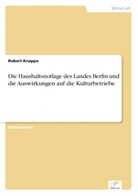 Robert Knappe - Die Haushaltsnotlage des Landes Berlin und die Auswirkungen auf die Kulturbetriebe