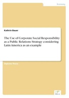 Kathrin Bauer - The Use of Corporate Social Responsibility as a Public Relations Strategy considering Latin America as an example