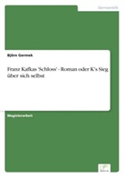 Björn Germek - Franz Kafkas 'Schloss' - Roman oder K's Sieg über sich selbst