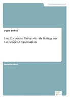 Sigrid Endres - Die Corporate University als Beitrag zur Lernenden Organisation