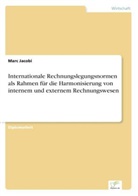 Marc Jacobi - Internationale Rechnungslegungsnormen als Rahmen für die Harmonisierung von internem und externem Rechnungswesen