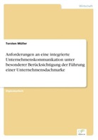 Torsten Müller - Anforderungen an eine integrierte Unternehmenskommunikation unter besonderer Berücksichtigung der Führung einer Unternehmensdachmarke