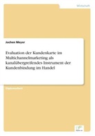 Jochen Meyer - Evaluation der Kundenkarte im Multichannelmarketing als kanalübergreifendes Instrument der Kundenbindung im Handel