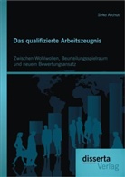 Sirko Archut - Das qualifizierte Arbeitszeugnis: Zwischen Wohlwollen, Beurteilungsspielraum und neuem Bewertungsansatz