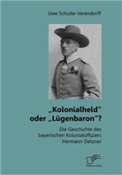 Uwe Schulte-Varendorff - Kolonialheld oder Lügenbaron? Die Geschichte des bayerischen Kolonialoffiziers Hermann Detzner