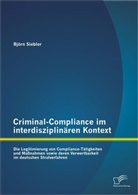Björn Siebler - Criminal-Compliance im interdisziplinären Kontext: Die Legitimierung von Compliance-Tätigkeiten und Maßnahmen sowie deren Verwertbarkeit im deutschen Strafverfahren