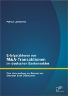 Patrick Lommertin - Erfolgsfaktoren von M&A-Transaktionen im deutschen Bankensektor: Eine Untersuchung am Beispiel der Dresdner Bank Übernahme