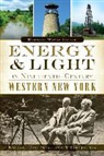 Douglas Wayne Houck - Energy & Light in Nineteenth-Century Western New York:: Natural Gas, Petroleum & Electricity