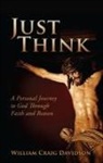 William Craig Davidson - Just Think: A Personal Journey to God Through Faith and Reason
