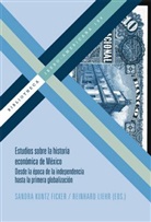 Sandra Kuntz Ficker, Reinhard Liehr - Estudios sobre la historia económica de México. Desde la época de la independencia hasta la primera globalización.