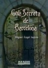 Miguel Ángel Segura - Guía secreta de Barcelona : investigación histórica, leyendas, testimonios-- pero además, investigaciones paranormales