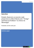 Sema Kara - Female characters as neurotic male projections in Alfred Hitchcock's "Vertigo" and Francois Truffaut's "La Sirène du Mississippi"