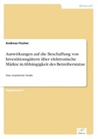 Andreas Fischer - Auswirkungen auf die Beschaffung von Investitionsgütern über elektronische Märkte in Abhängigkeit des Betreiberstatus