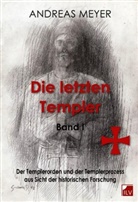 Andreas Meyer - Die letzten Templer - 1: Der Templerorden und der Templerprozess aus Sicht der historischen Forschung