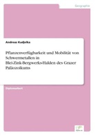 Andreas Kudjelka - Pflanzenverfügbarkeit und Mobilität von Schwermetallen in Blei-Zink-Bergwerks-Halden des Grazer Paläozoikums
