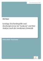 Udo Bayer - Lessings Zeichenbegriffe und Zeichenprozesse im "Laokoon" und ihre Analyse nach der modernen Semiotik
