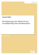 Susanne Weber - Die Bedeutung einer Marke für den Geschäftserfolg eines Kreditinstitutes