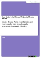 Enz Castro Soto, Enzo Castro Soto, Manuel Alejandro Messina Mérida - Diseño de una Planta Solar Térmica con concentrador tipo fresnel para la generación de energía eléctrica