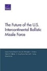 Glenn Buchan, Lauren Caston, Raymond E. Conley, Robert S Leonard, Robert S. Leonard, S. Craig Moore... - The Future of the U.S. Intercontinental Ballistic Missile Force