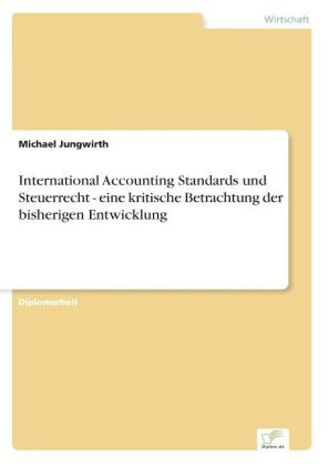 Michael Jungwirth - International Accounting Standards und Steuerrecht - eine kritische Betrachtung der bisherigen Entwicklung