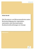 Stefan Berndt - Die Persistenz von Börsenstandorten unter Berücksichtigung der regionalen, nationalen und internationalen Konkurrenzbeziehungen in Europa