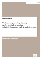 Joachim Mayer - Veränderung und Angleichung tarifvertraglich geregelter Arbeitsbedingungen nach Betriebsübergang