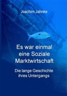 Joachim Dr Jahnke, Joachim Dr. Jahnke, Joachim Jahnke - Es war einmal eine Soziale Marktwirtschaft