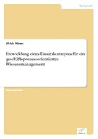 Ulrich Moser - Entwicklung eines Einsatzkonzeptes für ein geschäftsprozessorientiertes Wissensmanagement