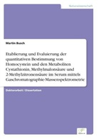 Martin Busch - Etablierung und Evaluierung der quantitativen Bestimmung von Homocystein und den Metaboliten Cystathionin, Methylmalonsäure und 2-Methylzitronensäure im Serum mittels Gaschromatographie-Massenspektrometrie