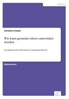 Christine Fischer - Wie kann gesundes Altern unterstützt werden