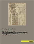 Ledig, W Ledig, W. Ledig, Ulbricht, Ulbricht, Ferd. Ulbricht - Die Sekundär-Eisenbahnen des Königreichs Sachsen