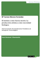Carmen Moreno Fernández, Mª  Carmen Moreno Fernández, Mª Carmen Moreno Fernández - El instinto como fuerza motriz. La producción artística como necesidad biológica
