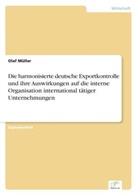 Olaf Müller - Die harmonisierte deutsche Exportkontrolle und ihre Auswirkungen auf die interne Organisation international tätiger Unternehmungen