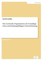 Gerald Lembke - Die Lernende Organisation als Grundlage einer entwicklungsfähigen Unternehmung