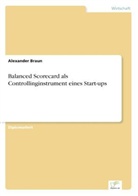 Alexander Braun - Balanced Scorecard als Controllinginstrument eines Start-ups