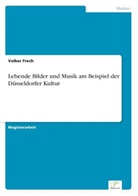 Volker Frech - Lebende Bilder und Musik am Beispiel der Düsseldorfer Kultur