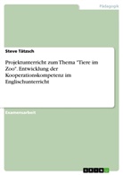 Steve Tätzsch - Projektunterricht zum Thema "Tiere im Zoo". Entwicklung der Kooperationskompetenz im Englischunterricht