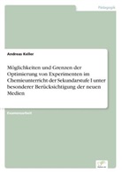 Andreas Keller - Möglichkeiten und Grenzen der Optimierung von Experimenten im Chemieunterricht der Sekundarstufe I unter besonderer Berücksichtigung der neuen Medien