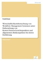Frank Braun - Wirtschaftlichkeitsbetrachtung von Workflow Management Systemen unter Einbeziehung von Kosten-Nutzen-Gesichtspunkten und allgemeinen Risikoaspekten bei deren Einführung