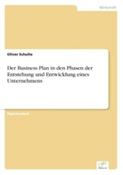 Oliver Schulte - Der Business Plan in den Phasen der Entstehung und Entwicklung eines Unternehmens