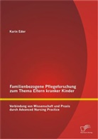 Karin Eder - Familienbezogene Pflegeforschung zum Thema Eltern kranker Kinder: Verbindung von Wissenschaft und Praxis durch Advanced Nursing Practice